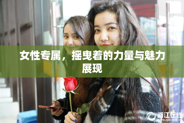 女性专属，摇曳着的力量与魅力展现