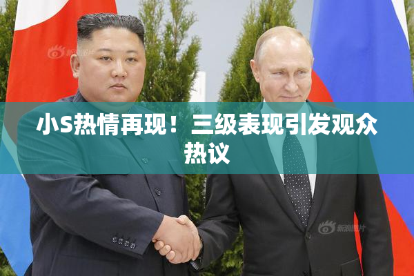 小S热情再现！三级表现引发观众热议