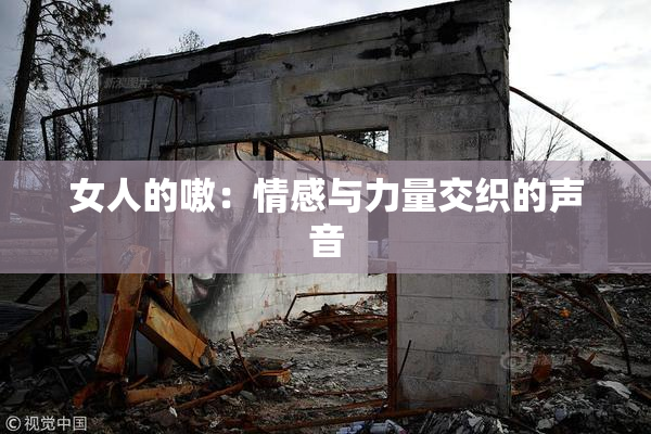 女人的嗷：情感与力量交织的声音