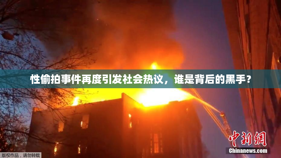 性偷拍事件再度引发社会热议，谁是背后的黑手？