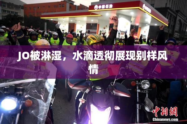 JO被淋湿，水滴透彻展现别样风情