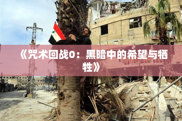 《咒术回战0：黑暗中的希望与牺牲》