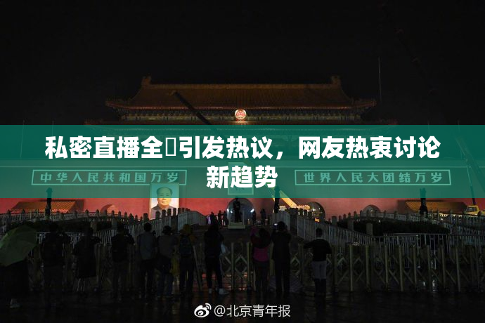 私密直播全婐引发热议，网友热衷讨论新趋势