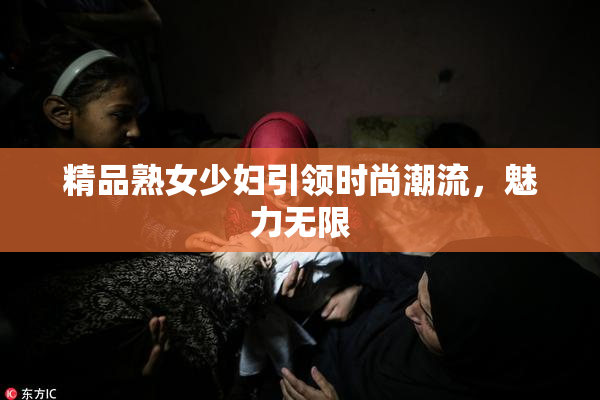 精品熟女少妇引领时尚潮流，魅力无限