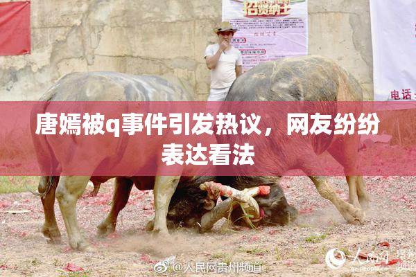 唐嫣被q事件引发热议，网友纷纷表达看法