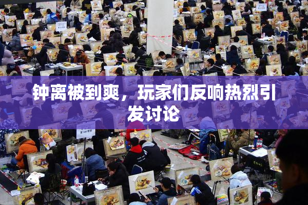 钟离被到爽，玩家们反响热烈引发讨论