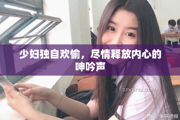 少妇独自欢愉，尽情释放内心的呻吟声