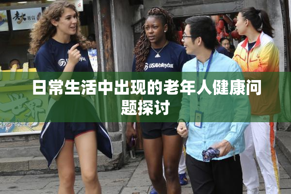 日常生活中出现的老年人健康问题探讨