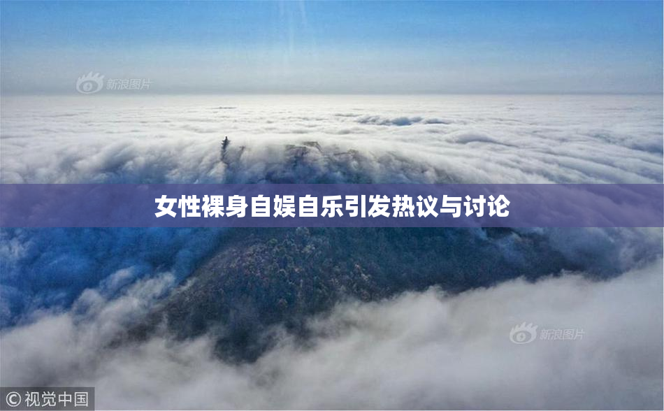 女性裸身自娱自乐引发热议与讨论