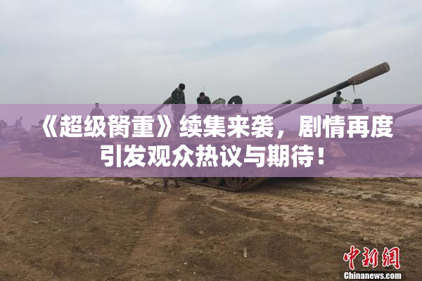 《超级胬重》续集来袭，剧情再度引发观众热议与期待！