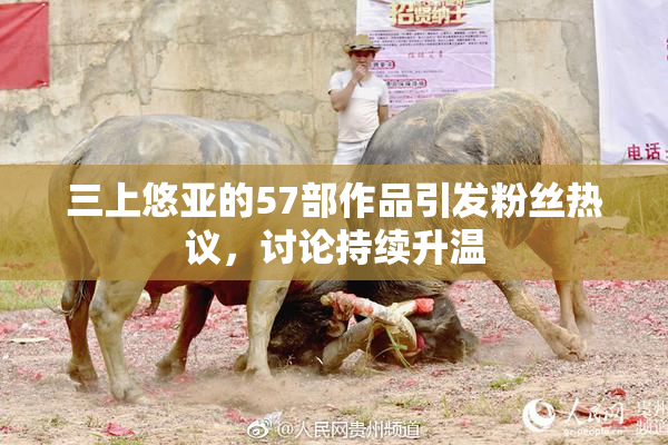 三上悠亚的57部作品引发粉丝热议，讨论持续升温