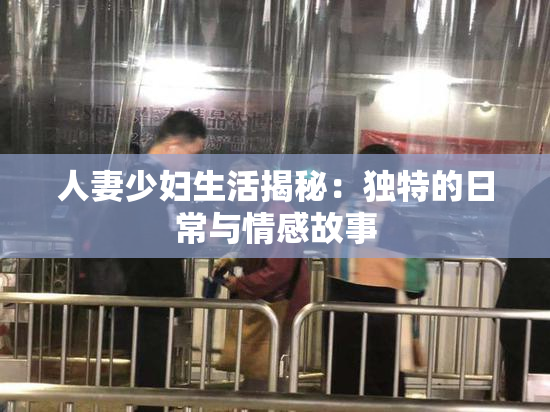 人妻少妇生活揭秘：独特的日常与情感故事