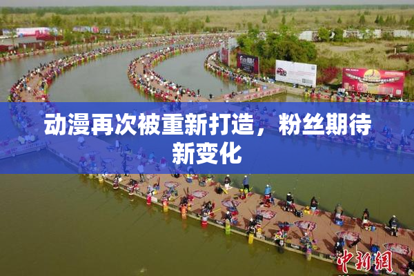 动漫再次被重新打造，粉丝期待新变化