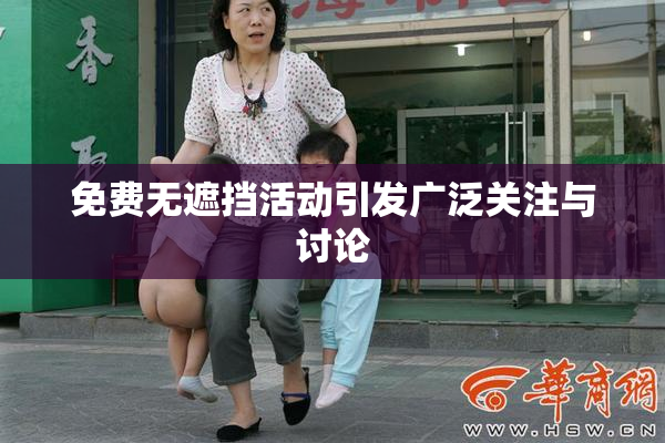 免费无遮挡活动引发广泛关注与讨论