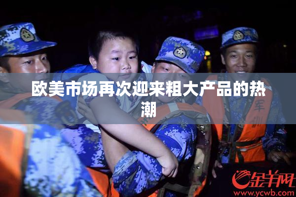 欧美市场再次迎来粗大产品的热潮