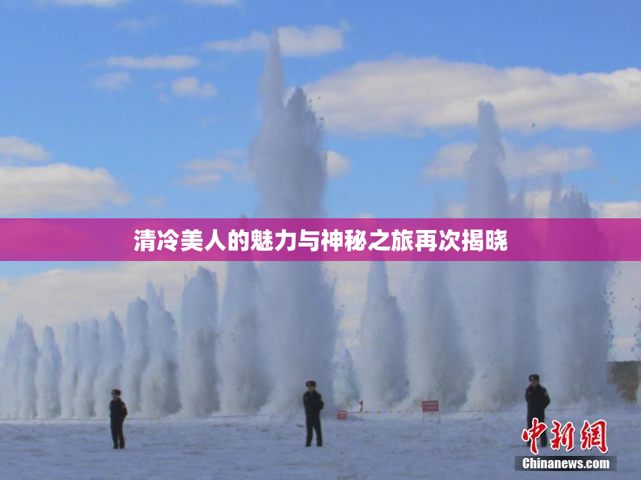 清冷美人的魅力与神秘之旅再次揭晓