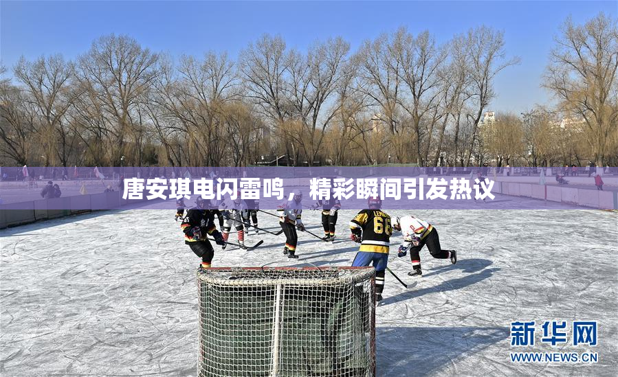 唐安琪电闪雷鸣，精彩瞬间引发热议