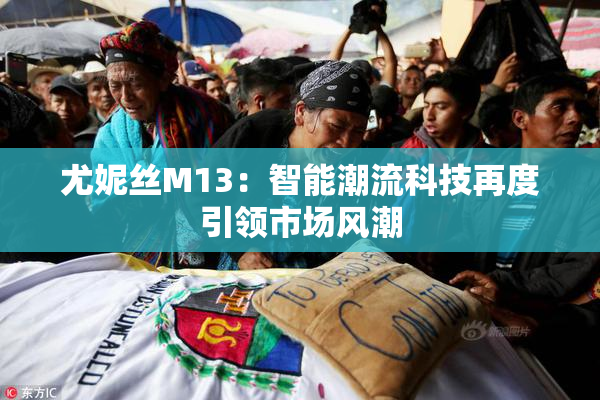 尤妮丝M13：智能潮流科技再度引领市场风潮