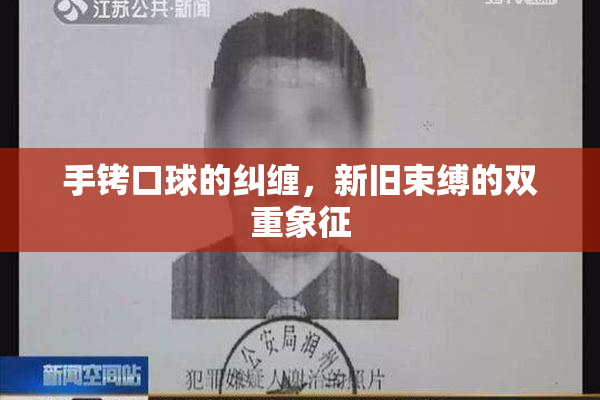 手铐口球的纠缠，新旧束缚的双重象征
