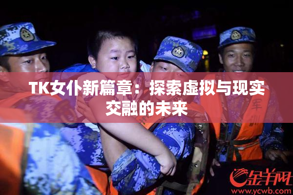 TK女仆新篇章：探索虚拟与现实交融的未来