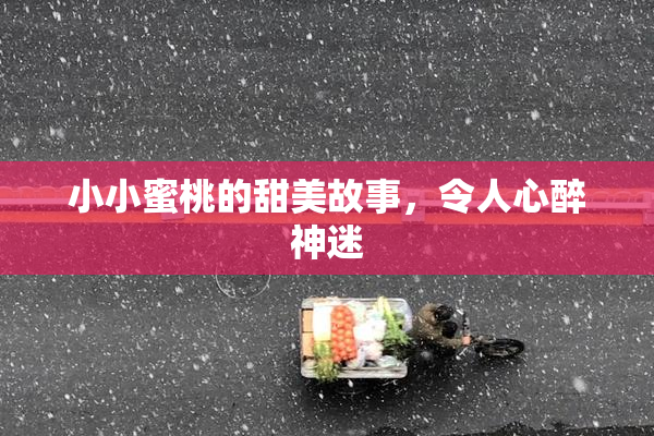 小小蜜桃的甜美故事，令人心醉神迷