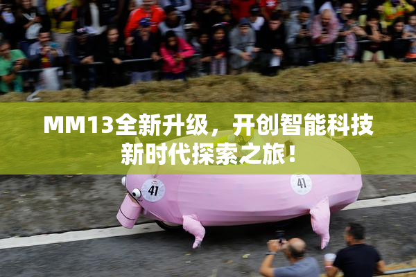 MM13全新升级，开创智能科技新时代探索之旅！