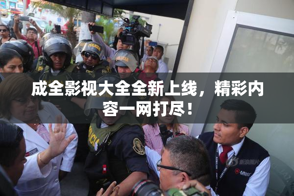 成全影视大全全新上线，精彩内容一网打尽！
