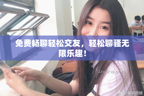 免费畅聊轻松交友，轻松聊骚无限乐趣！