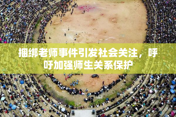 捆绑老师事件引发社会关注，呼吁加强师生关系保护
