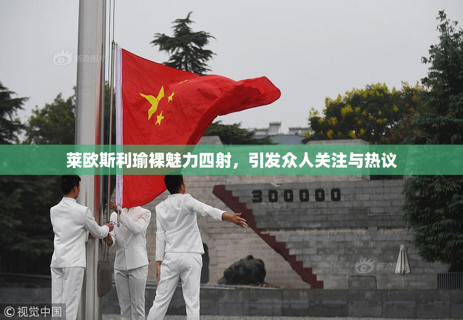 莱欧斯利瑜裸魅力四射，引发众人关注与热议