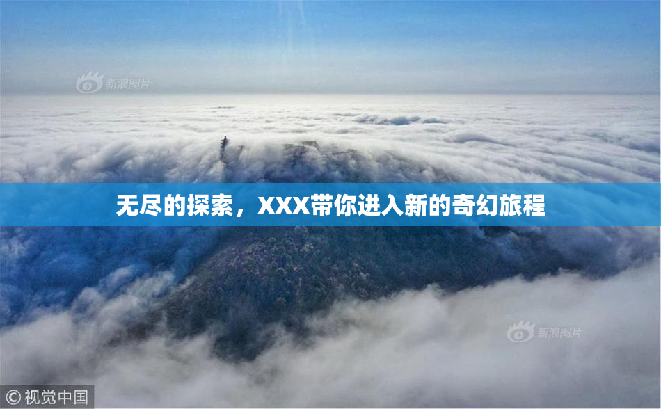 无尽的探索，XXX带你进入新的奇幻旅程