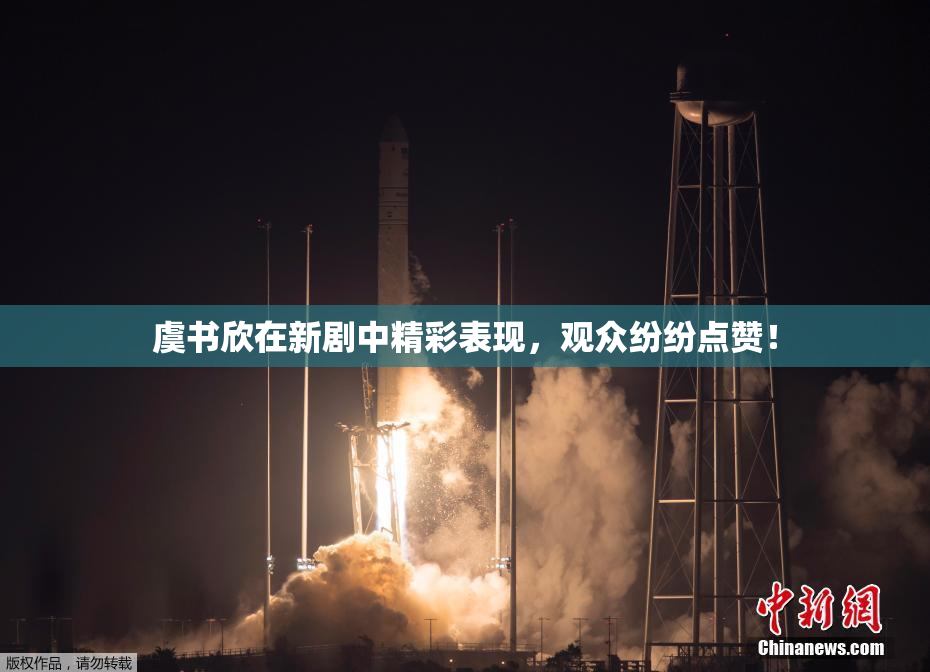虞书欣在新剧中精彩表现，观众纷纷点赞！