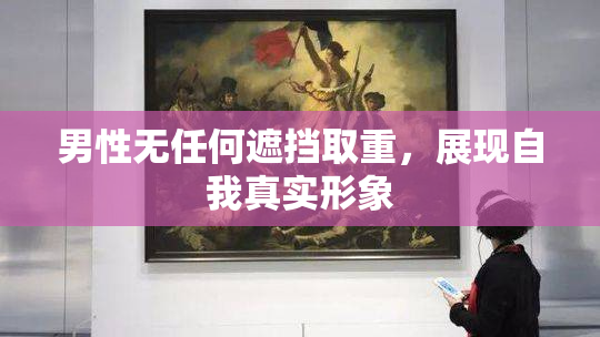 男性无任何遮挡取重，展现自我真实形象