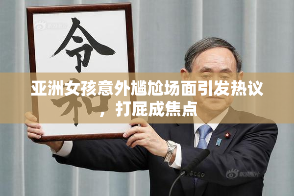 亚洲女孩意外尴尬场面引发热议，打屁成焦点