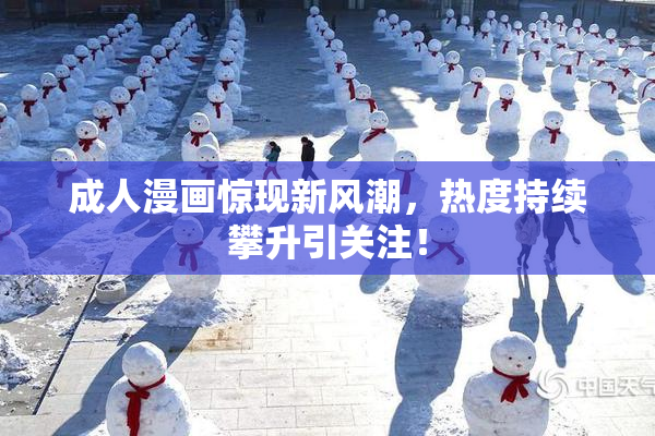 成人漫画惊现新风潮，热度持续攀升引关注！