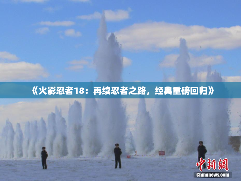 《火影忍者18：再续忍者之路，经典重磅回归》
