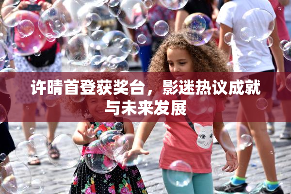 许晴首登获奖台，影迷热议成就与未来发展