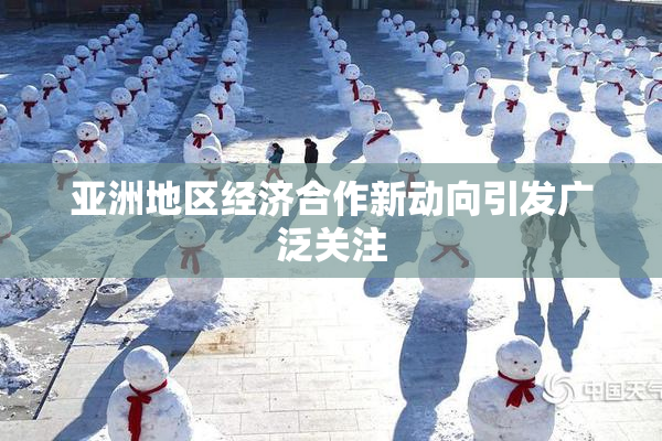 亚洲地区经济合作新动向引发广泛关注