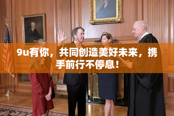 9u有你，共同创造美好未来，携手前行不停息！