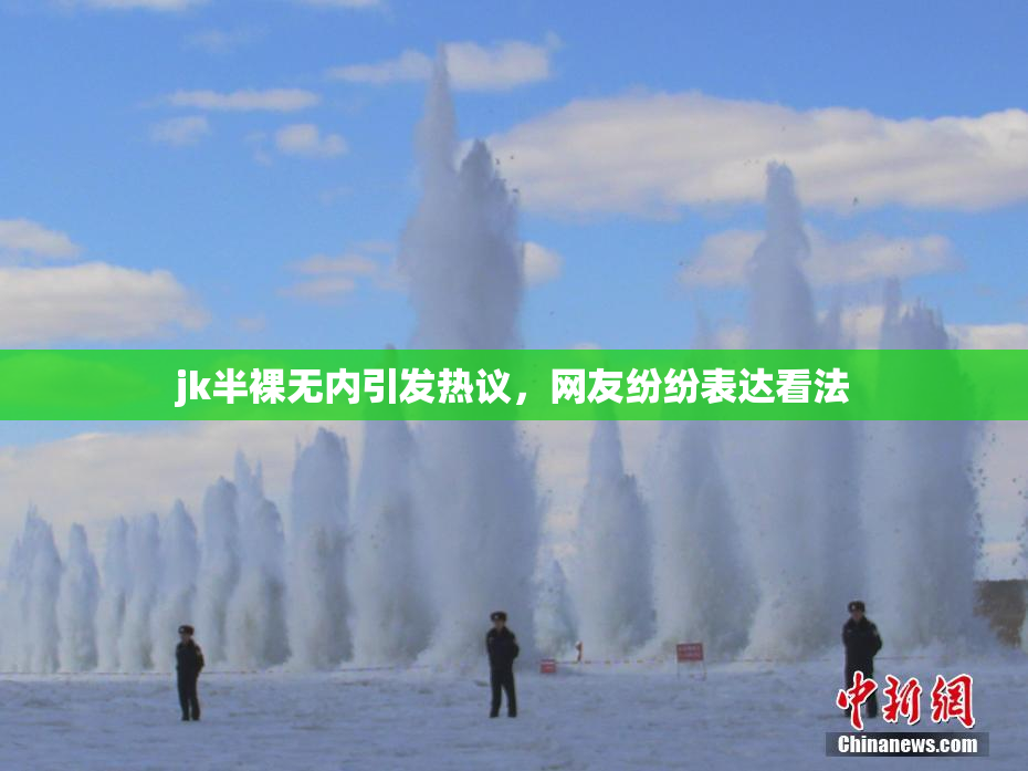jk半裸无内引发热议，网友纷纷表达看法
