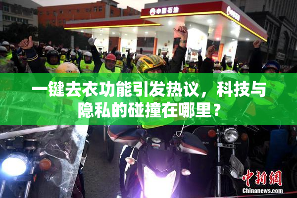一键去衣功能引发热议，科技与隐私的碰撞在哪里？