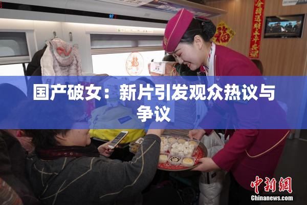 国产破女：新片引发观众热议与争议
