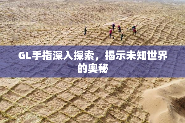 GL手指深入探索，揭示未知世界的奥秘