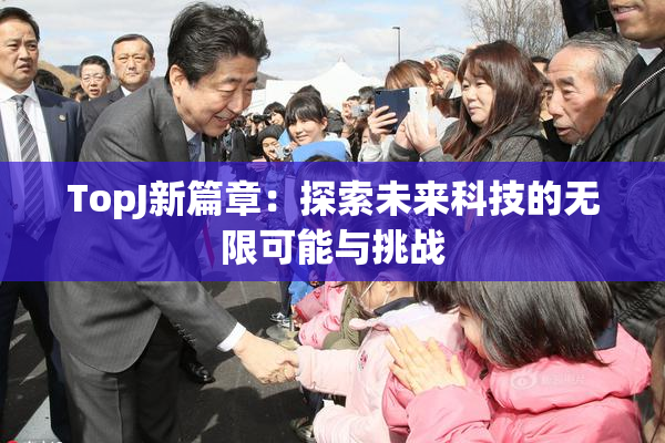 TopJ新篇章：探索未来科技的无限可能与挑战