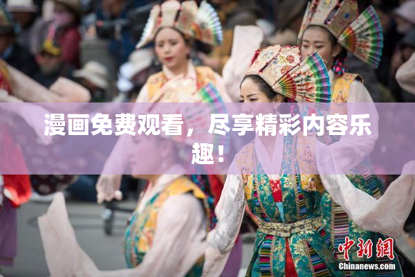 漫画免费观看，尽享精彩内容乐趣！