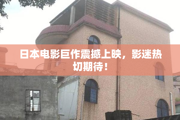 日本电影巨作震撼上映，影迷热切期待！
