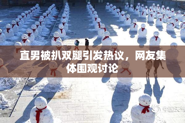 直男被扒双腿引发热议，网友集体围观讨论