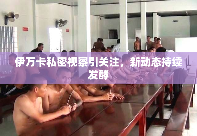 伊万卡私密视察引关注，新动态持续发酵