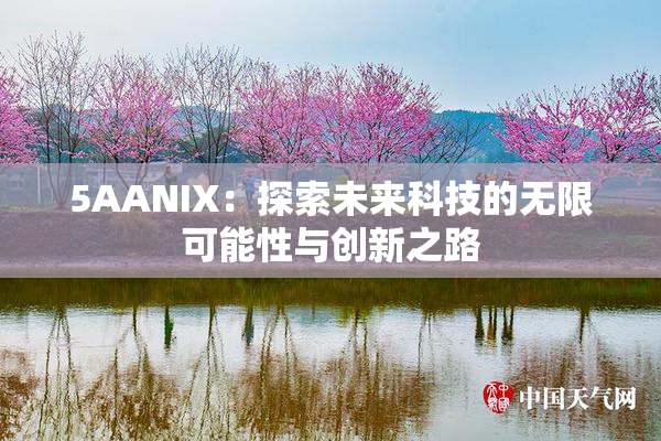 5AANIX：探索未来科技的无限可能性与创新之路