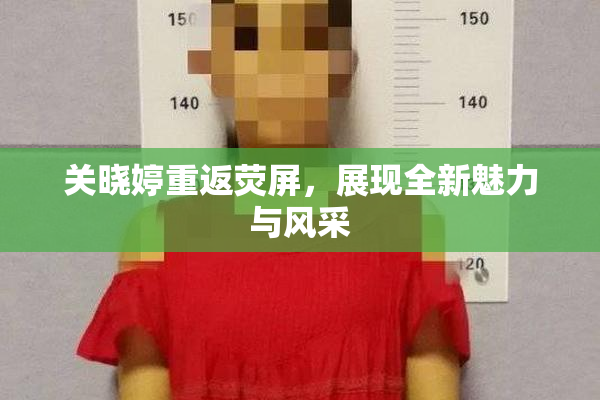关晓婷重返荧屏，展现全新魅力与风采